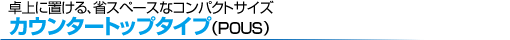 ���ɒu����A�ȃX�y�[�X�ȃR���p�N�g�T�C�Y �J�E���^�[�g�b�v�^�C�v�iPOUS�j
